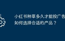 小红书种草多久才能投广告？如何选择合适的产品？