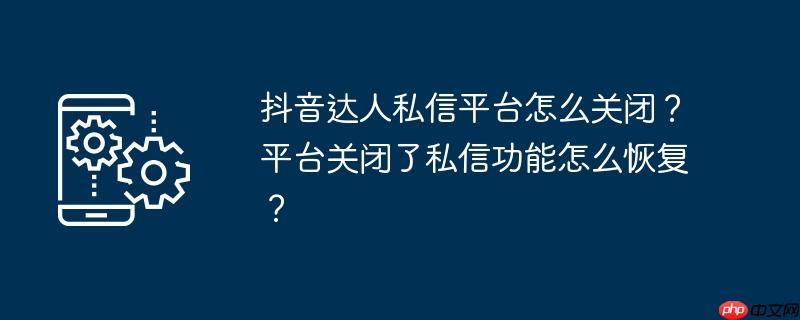 抖音私信平台 抖音私信平台关闭咋办