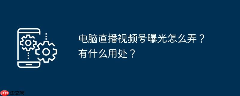 电脑直播视频号弹幕怎么设置 电脑直播视频号怎么设置可见范围