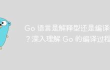 Go 語言是解釋型還是編譯型？深入理解 Go 的編譯過程