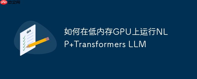 如何在低内存gpu上运行nlp+transformers llm