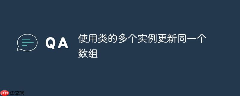使用类的多个实例更新同一个数组