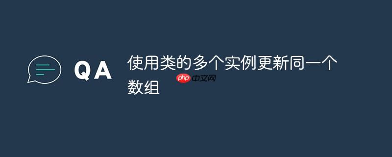 使用类的多个实例更新同一个数组-小浪学习网