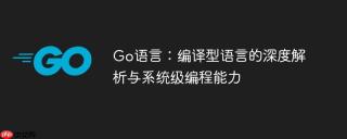 Go语言：编译型语言的深度解析与系统级编程能力