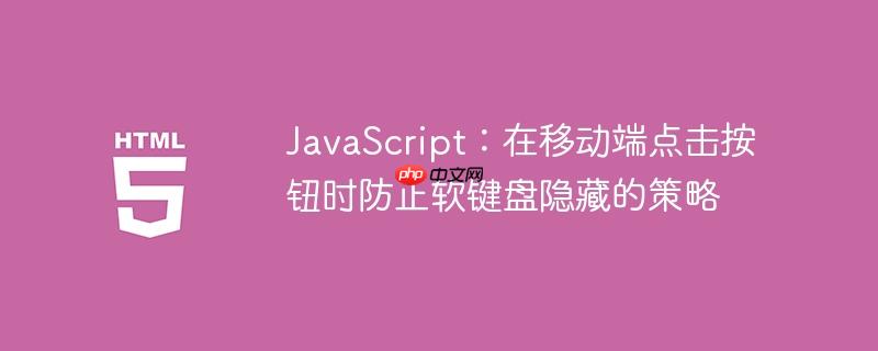 JavaScript:在移动端点击按钮时防止软键盘隐藏的策略