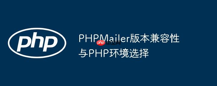 PHPMailer版本兼容性与PHP环境选择
