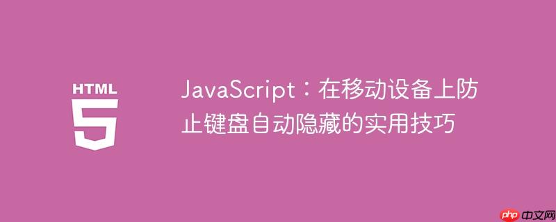 JavaScript：在移动设备上防止键盘自动隐藏的实用技巧