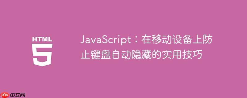 JavaScript：在移动设备上防止键盘自动隐藏的实用技巧