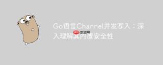 Go语言Channel并发写入：深入理解其内置安全性