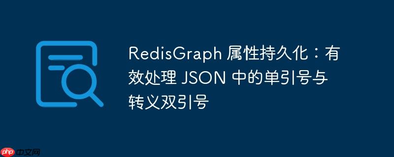 redisgraph 属性持久化:有效处理 json 中的单引号与转义双引号