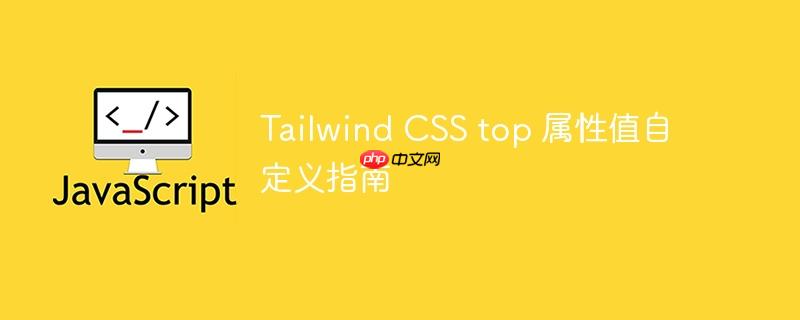 Tailwind CSS top 属性值自定义指南