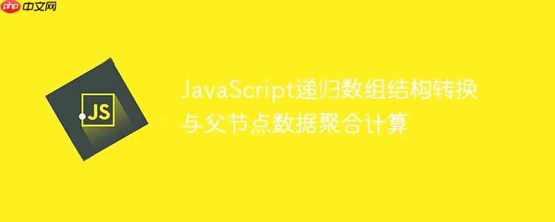 JavaScript递归数组结构转换与父节点数据聚合计算