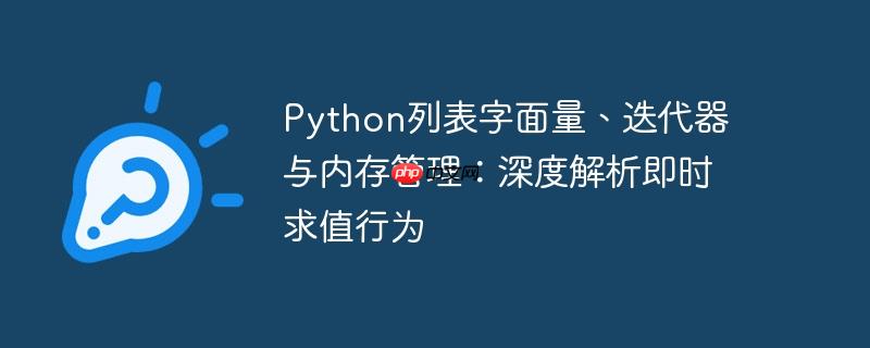 python列表字面量、迭代器与内存管理:深度解析即时求值行为