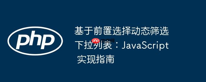 基于前置选择动态筛选下拉列表：JavaScript 实现指南
