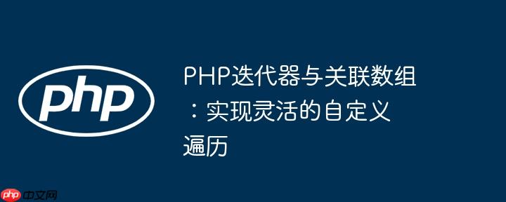 PHP迭代器与关联数组:实现灵活的自定义遍历