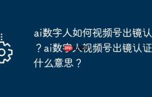 ai数字人如何视频号出镜认证？ai数字人视频号出镜认证是什么意思？