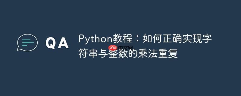 Python教程：如何正确实现字符串与整数的乘法重复