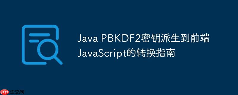 Java PBKDF2密钥派生到前端JavaScript的转换指南