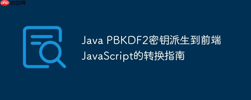 Java PBKDF2密钥派生到前端JavaScript的转换指南
