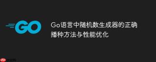Go语言中随机数生成器的正确播种方法与性能优化