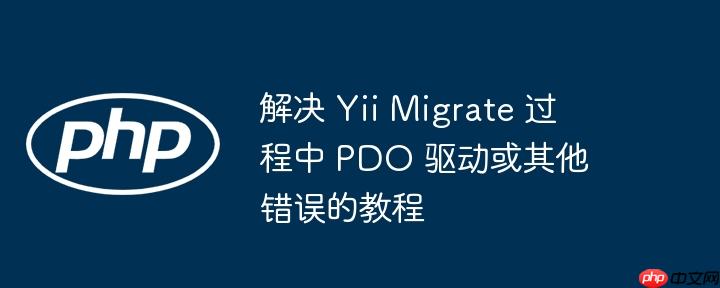 解决 yii migrate 过程中 pdo 驱动或其他错误的教程