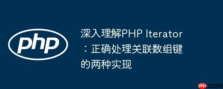 深入理解PHP Iterator：正确处理关联数组键的两种实现