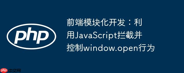 前端模块化开发：利用JavaScript拦截并控制window.open行为