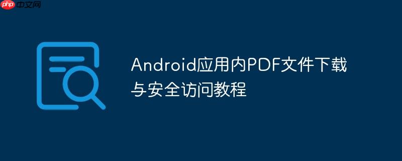 Android应用内PDF文件下载与安全访问教程-小浪学习网