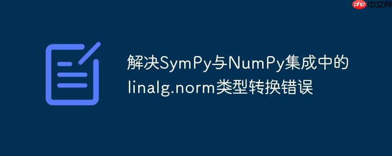 解决SymPy与NumPy集成中的linalg.norm类型转换错误