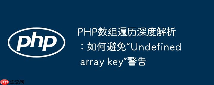 PHP数组遍历深度解析：如何避免“Undefined array key”警告