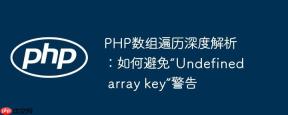 PHP数组遍历深度解析：如何避免“Undefined array key”警告