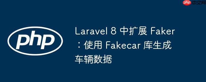 Laravel 8 中扩展 Faker：使用 Fakecar 库生成车辆数据
