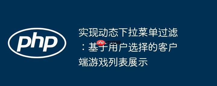 实现动态下拉菜单过滤：基于用户选择的客户端游戏列表展示
