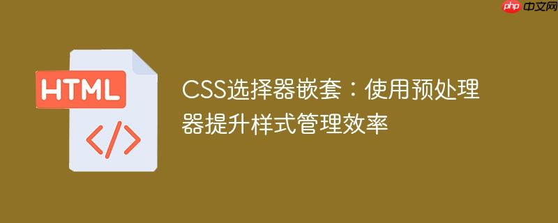 CSS选择器嵌套：使用预处理器提升样式管理效率