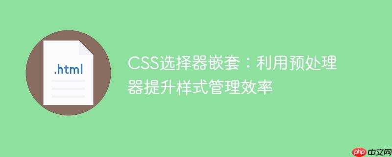 CSS选择器嵌套：利用预处理器提升样式管理效率