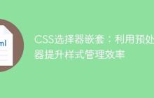CSS选择器嵌套:利用预处理器提升样式管理效率