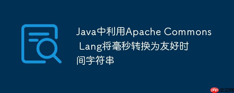 Java中利用Apache Commons Lang将毫秒转换为友好时间字符串