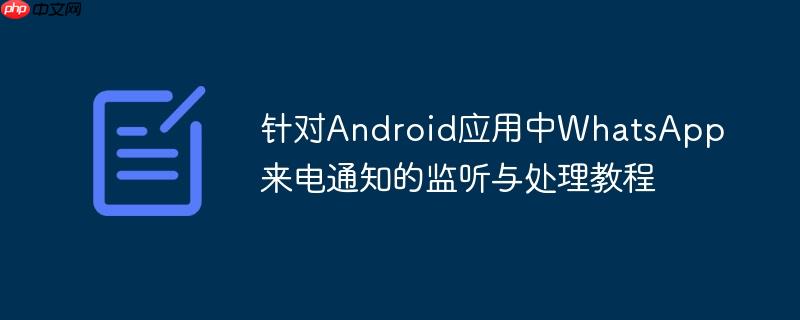 针对Android应用中WhatsApp来电通知的监听与处理教程-小浪学习网