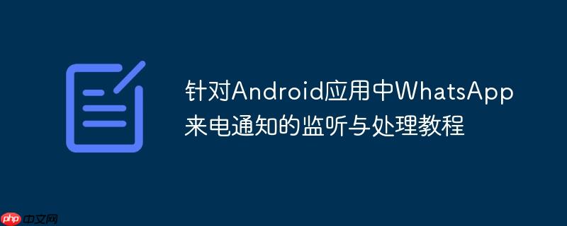 针对Android应用中WhatsApp来电通知的监听与处理教程