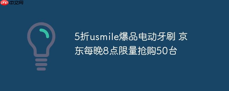 5折usmile爆品电动牙刷 京东每晚8点限量抢购50台
