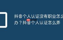 抖音个人认证没有职业怎么办？抖音个人认证怎么弄