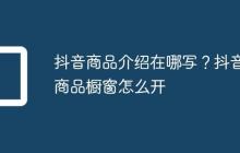 抖音商品介绍在哪写？抖音商品橱窗怎么开