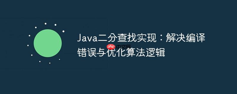 Java二分查找实现：解决编译错误与优化算法逻辑