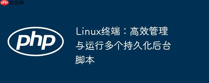 Linux终端：高效管理与运行多个持久化后台脚本