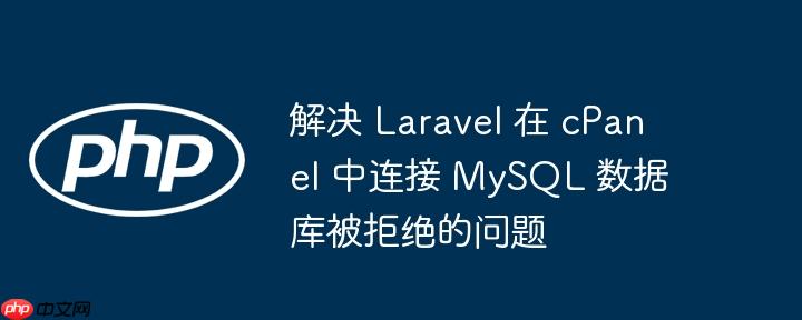 解决 Laravel 在 cPanel 中连接 MySQL 数据库被拒绝的问题