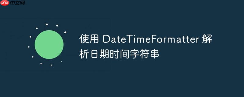 使用 datetimeformatter 解析日期时间字符串