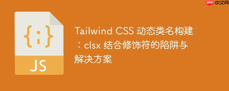 Tailwind CSS 动态类名构建:clsx 结合修饰符的陷阱与解决方案