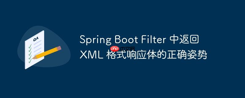spring boot filter 中返回 xml 格式响应体的正确姿势