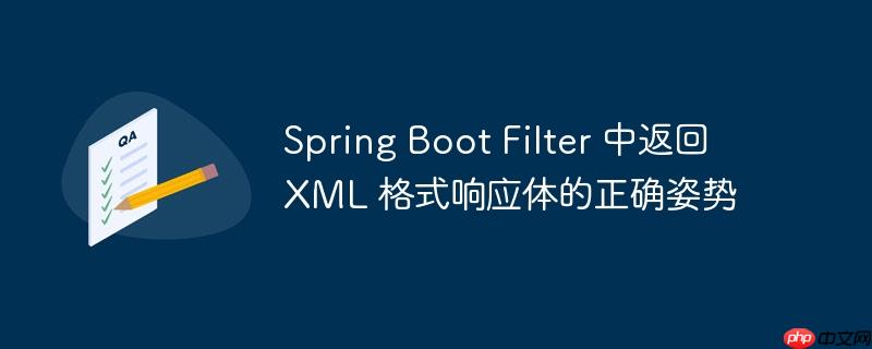 Spring Boot Filter 中返回 XML 格式响应体的正确姿势
