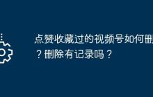 点赞收藏过的视频号如何删除？删除有记录吗？